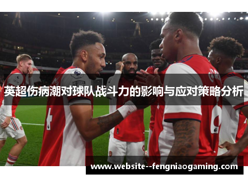 英超伤病潮对球队战斗力的影响与应对策略分析