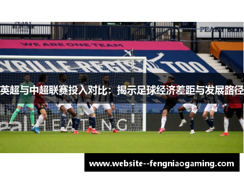 英超与中超联赛投入对比：揭示足球经济差距与发展路径