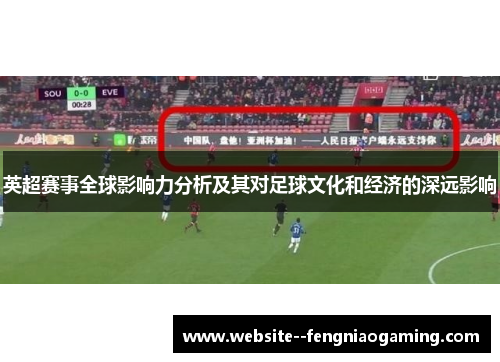 英超赛事全球影响力分析及其对足球文化和经济的深远影响 英超赛事全球影响力分析及其对足球文化和经济的深远影响