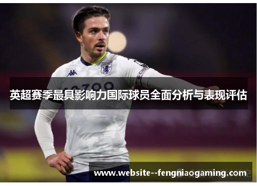 英超赛季最具影响力国际球员全面分析与表现评估 英超赛季最具影响力国际球员全面分析与表现评估