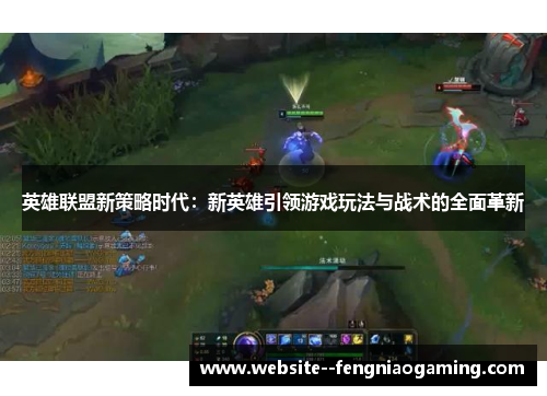 英雄联盟新策略时代:新英雄引领游戏玩法与战术的全面革新 英雄联盟新策略时代:新英雄引领游戏玩法与战术的全面革新
