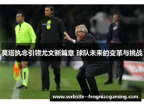 莫塔执念引领尤文新篇章 球队未来的变革与挑战 莫塔执念引领尤文新篇章 球队未来的变革与挑战