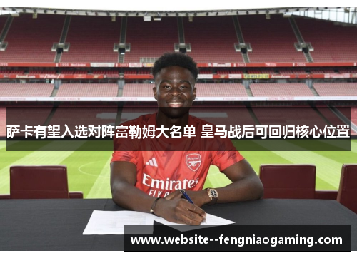 萨卡有望入选对阵富勒姆大名单 皇马战后可回归核心位置 萨卡有望入选对阵富勒姆大名单 皇马战后可回归核心位置