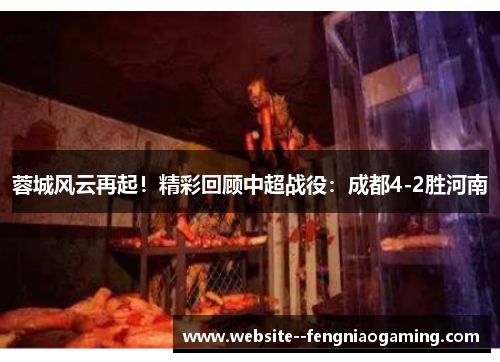 蓉城风云再起！精彩回顾中超战役：成都4-2胜河南