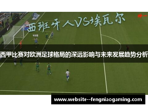 西甲比赛对欧洲足球格局的深远影响与未来发展趋势分析 西甲比赛对欧洲足球格局的深远影响与未来发展趋势分析
