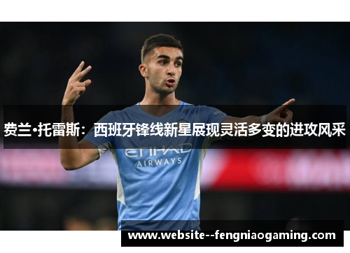 费兰·托雷斯:西班牙锋线新星展现灵活多变的进攻风采 费兰·托雷斯:西班牙锋线新星展现灵活多变的进攻风采