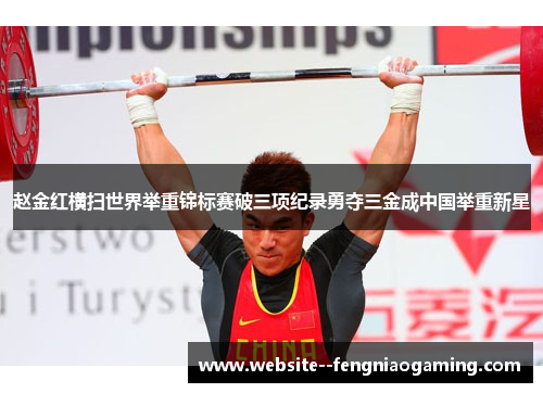 赵金红横扫世界举重锦标赛破三项纪录勇夺三金成中国举重新星