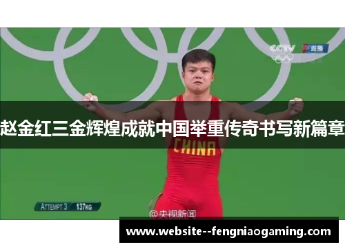赵金红三金辉煌成就中国举重传奇书写新篇章 赵金红三金辉煌成就中国举重传奇书写新篇章