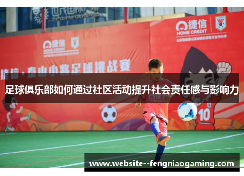 足球俱乐部如何通过社区活动提升社会责任感与影响力 足球俱乐部如何通过社区活动提升社会责任感与影响力