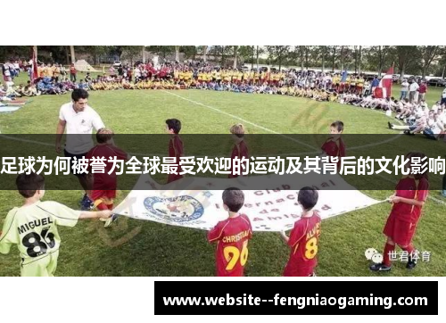 足球为何被誉为全球最受欢迎的运动及其背后的文化影响