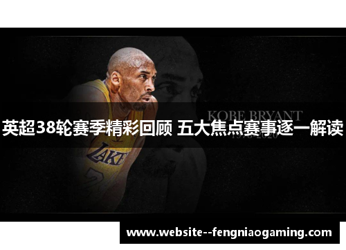 英超38轮赛季精彩回顾 五大焦点赛事逐一解读