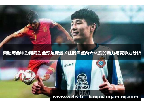 英超与西甲为何成为全球足球迷关注的焦点两大联赛的魅力与竞争力分析