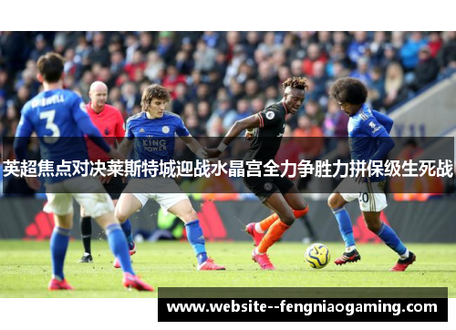 英超焦点对决莱斯特城迎战水晶宫全力争胜力拼保级生死战