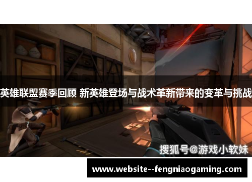 英雄联盟赛季回顾 新英雄登场与战术革新带来的变革与挑战