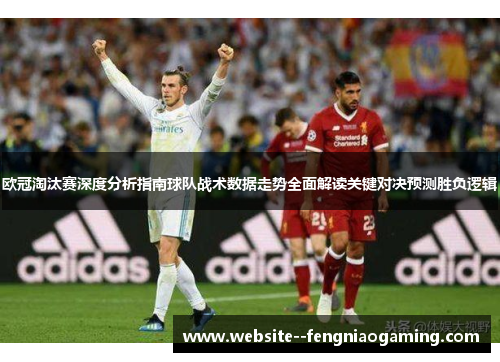 欧冠淘汰赛深度分析指南球队战术数据走势全面解读关键对决预测胜负逻辑