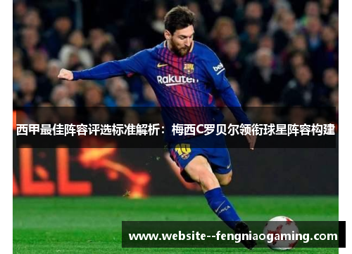 西甲最佳阵容评选标准解析：梅西C罗贝尔领衔球星阵容构建