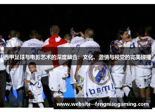 西甲足球与电影艺术的深度融合：文化、激情与视觉的完美碰撞