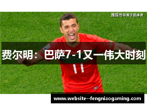 费尔明：巴萨7-1又一伟大时刻