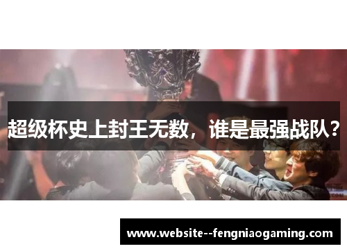 超级杯史上封王无数，谁是最强战队？