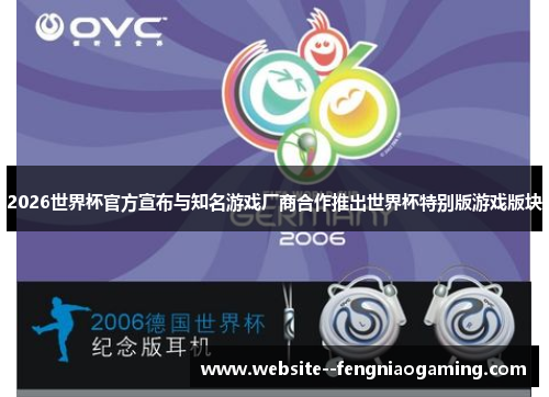 2026世界杯官方宣布与知名游戏厂商合作推出世界杯特别版游戏版块