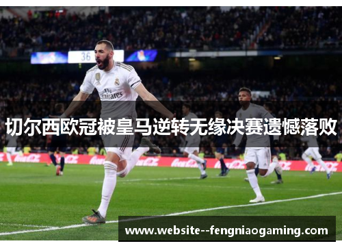 切尔西欧冠被皇马逆转无缘决赛遗憾落败