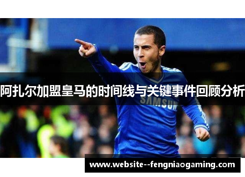 阿扎尔加盟皇马的时间线与关键事件回顾分析