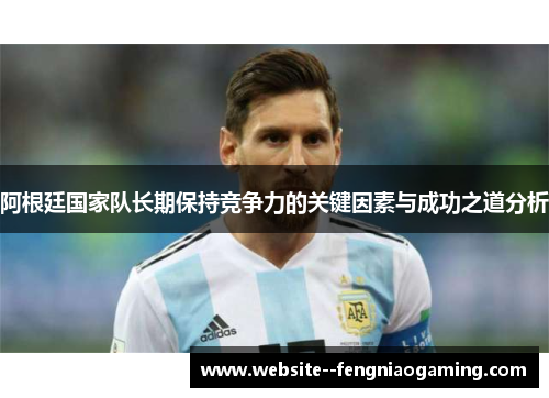 阿根廷国家队长期保持竞争力的关键因素与成功之道分析