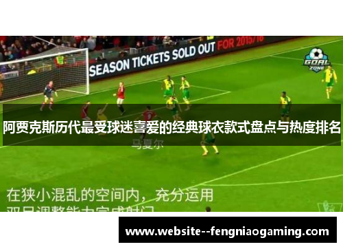 阿贾克斯历代最受球迷喜爱的经典球衣款式盘点与热度排名