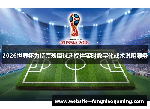 2026世界杯为持票残障球迷提供实时数字化战术说明服务