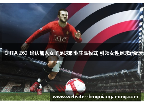《FIFA 26》确认加入女子足球职业生涯模式 引领女性足球新纪元