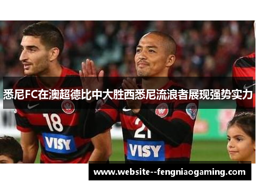 悉尼FC在澳超德比中大胜西悉尼流浪者展现强势实力