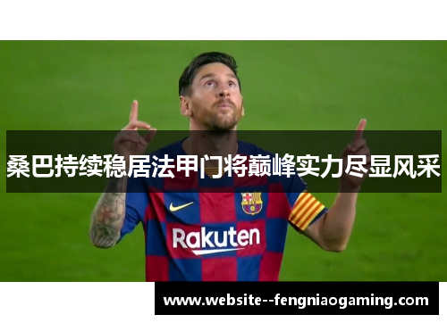 桑巴持续稳居法甲门将巅峰实力尽显风采
