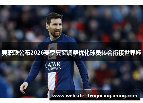 美职联公布2026赛季夏窗调整优化球员转会衔接世界杯 美职联公布2026赛季夏窗调整优化球员转会衔接世界杯