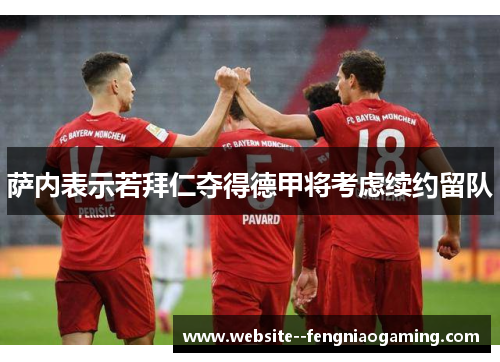萨内表示若拜仁夺得德甲将考虑续约留队