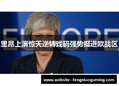里昂上演惊天逆转戏码强势挺进欧战区