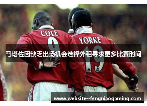 马塔佐因缺乏出场机会选择外租寻求更多比赛时间 马塔佐因缺乏出场机会选择外租寻求更多比赛时间