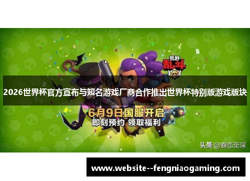 2026世界杯官方宣布与知名游戏厂商合作推出世界杯特别版游戏版块 2026世界杯官方宣布与知名游戏厂商合作推出世界杯特别版游戏版块